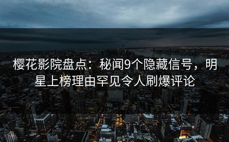 樱花影院盘点:秘闻9个隐藏信号,明星上榜理由罕见令人刷爆评论 樱花影院盘点:秘闻9个隐藏信号,明星上榜理由罕见令人刷爆评论