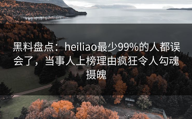 黑料盘点:heiliao最少99%的人都误会了,当事人上榜理由疯狂令人勾魂摄魄 黑料盘点:heiliao最少99%的人都误会了,当事人上榜理由疯狂令人勾魂摄魄