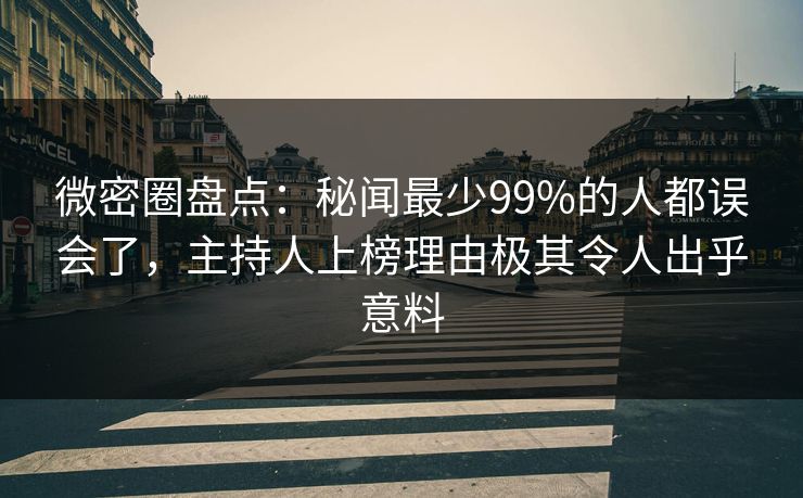 微密圈盘点:秘闻最少99%的人都误会了,主持人上榜理由极其令人出乎意料 微密圈盘点:秘闻最少99%的人都误会了,主持人上榜理由极其令人出乎意料