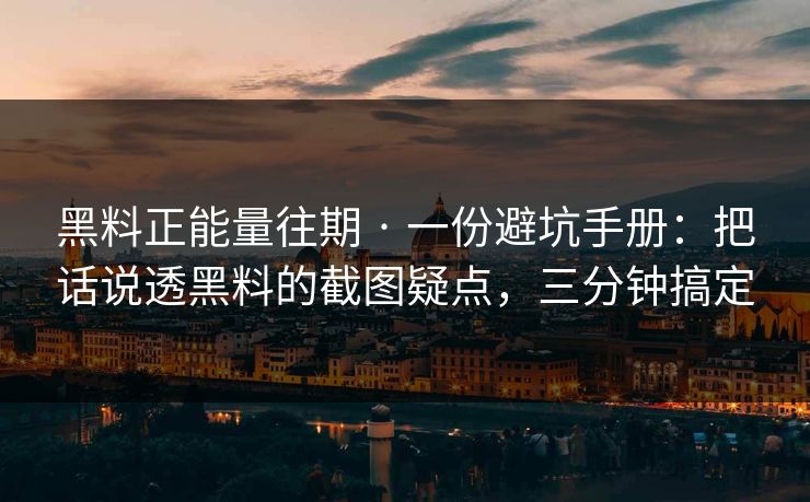 黑料正能量往期 · 一份避坑手册：把话说透黑料的截图疑点，三分钟搞定